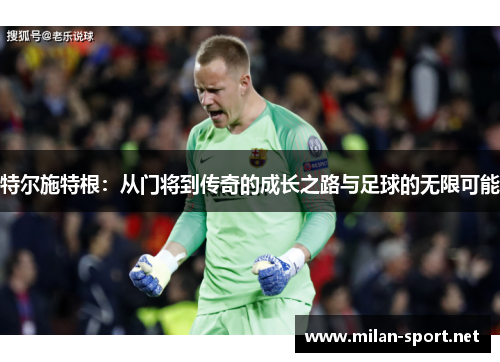 特尔施特根：从门将到传奇的成长之路与足球的无限可能